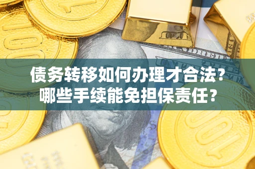 济南债务转移如何办理才合法？哪些手续能免担保责任？
