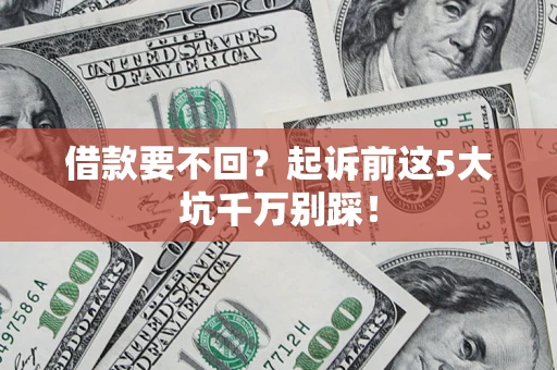 济南借款要不回？起诉前这5大坑千万别踩！