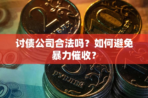 济南讨债公司合法吗？如何避免暴力催收？