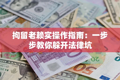 济南拘留老赖实操作指南：一步步教你躲开法律坑