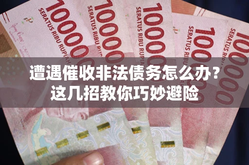 济南遭遇催收非法债务怎么办？这几招教你巧妙避险