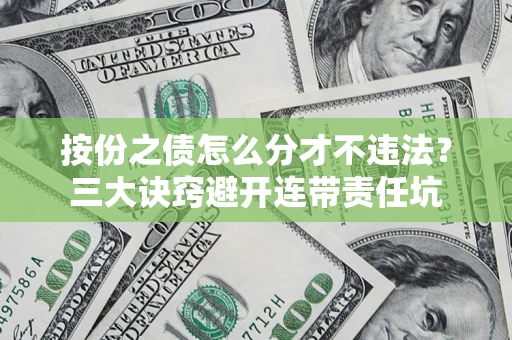 济南按份之债怎么分才不违法？三大诀窍避开连带责任坑