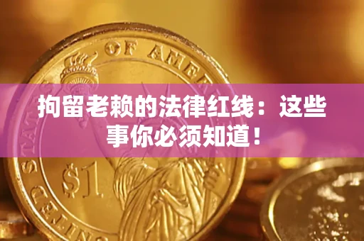 济南拘留老赖的法律红线：这些事你必须知道！