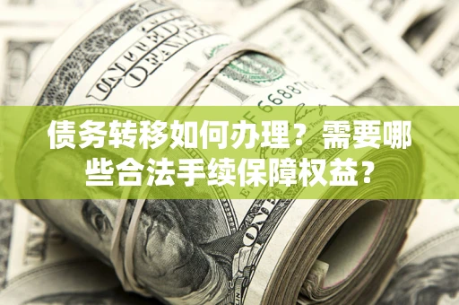济南债务转移如何办理？需要哪些合法手续保障权益？