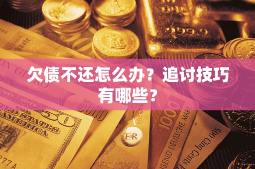 济南欠债不还怎么办？追讨技巧有哪些？