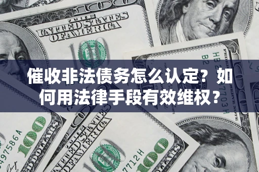 济南催收非法债务怎么认定？如何用法律手段有效维权？