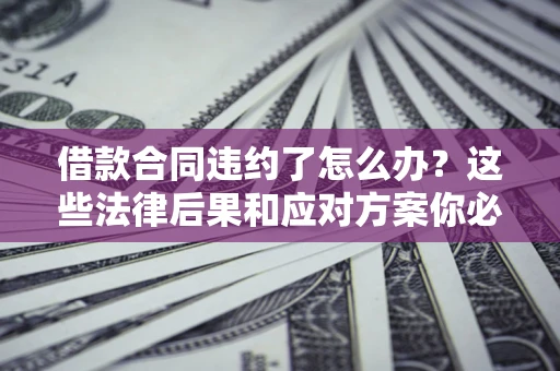济南借款合同违约了怎么办？这些法律后果和应对方案你必须知道