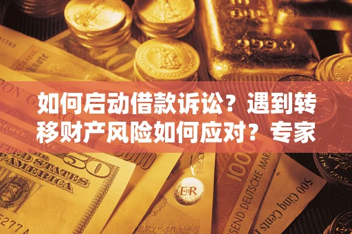 济南如何启动借款诉讼？遇到转移财产风险如何应对？专家解局支招