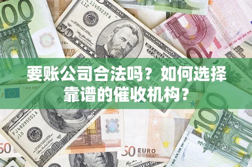 济南要账公司合法吗？如何选择靠谱的催收机构？