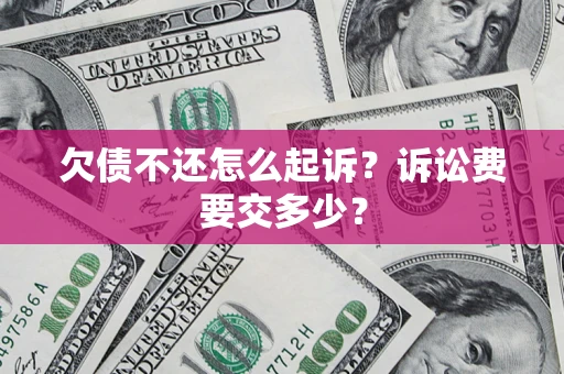 济南欠债不还怎么起诉？诉讼费要交多少？