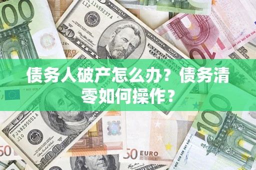 济南债务人破产怎么办？债务清零如何操作？