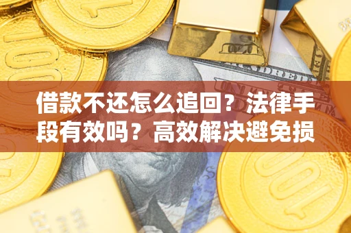 济南借款不还怎么追回？法律手段有效吗？高效解决避免损失