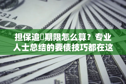 济南担保追償期限怎么算？专业人士总结的要债技巧都在这里了