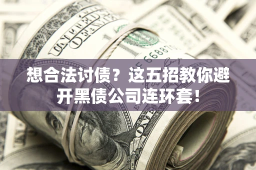 济南想合法讨债？这五招教你避开黑债公司连环套！
