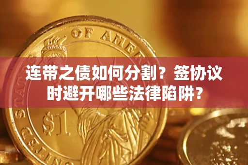 济南连带之债如何分割？签协议时避开哪些法律陷阱？