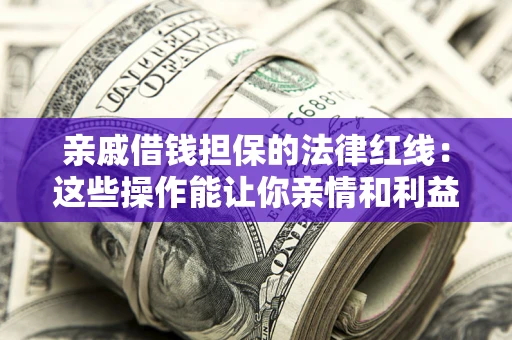 济南亲戚借钱担保的法律红线：这些操作能让你亲情和利益两不误