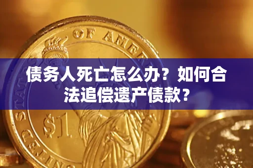 济南债务人死亡怎么办？如何合法追偿遗产债款？