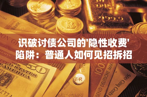 济南识破讨债公司的'隐性收费'陷阱：普通人如何见招拆招？