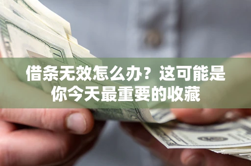 济南借条无效怎么办？这可能是你今天最重要的收藏