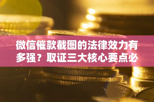 济南微信催款截图的法律效力有多强？取证三大核心要点必须知道！