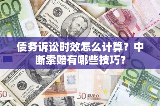 济南债务诉讼时效怎么计算？中断索赔有哪些技巧？