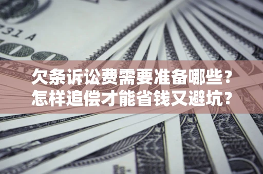 济南欠条诉讼费需要准备哪些？怎样追偿才能省钱又避坑？