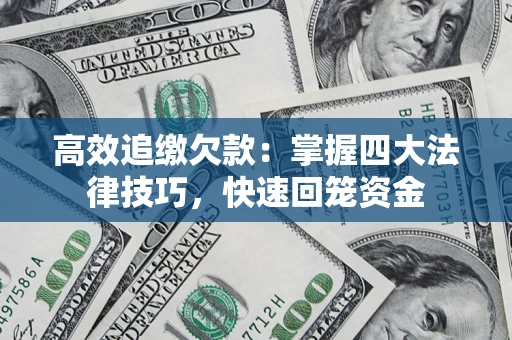 济南高效追缴欠款：掌握四大法律技巧，快速回笼资金