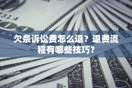 济南欠条诉讼费怎么退？退费流程有哪些技巧？