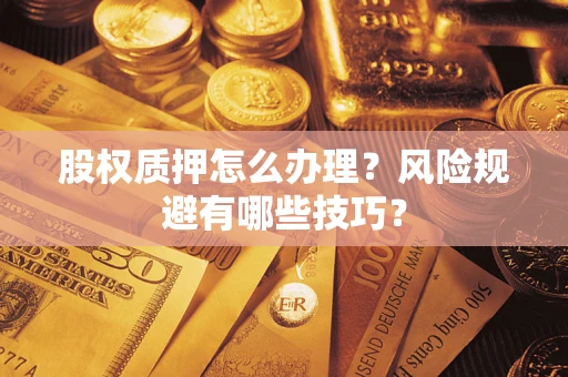 济南股权质押怎么办理？风险规避有哪些技巧？