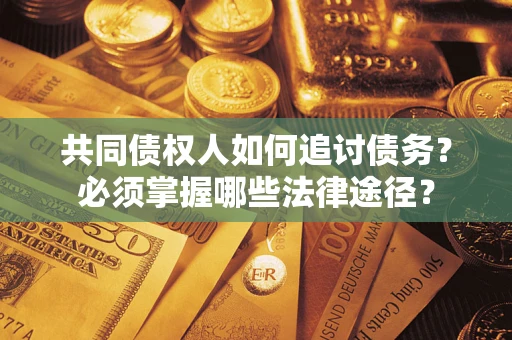 济南共同债权人如何追讨债务？必须掌握哪些法律途径？