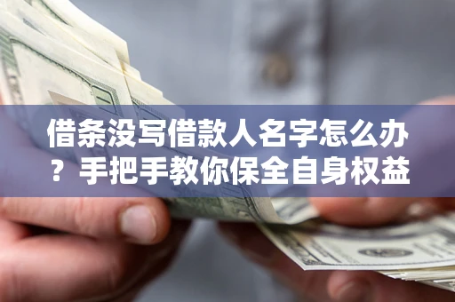 济南借条没写借款人名字怎么办？手把手教你保全自身权益