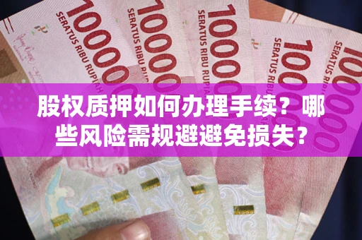 济南股权质押如何办理手续？哪些风险需规避避免损失？