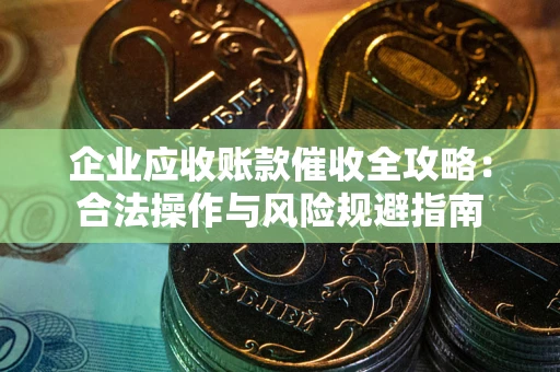 济南企业应收账款催收全攻略：合法操作与风险规避指南