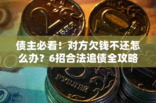 济南债主必看！对方欠钱不还怎么办？6招合法追债全攻略