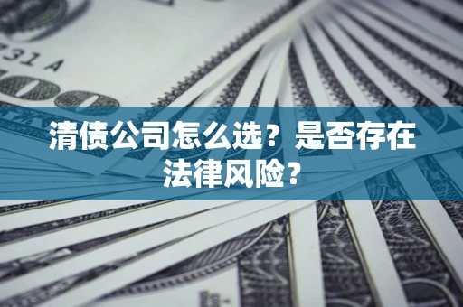 济南清债公司怎么选？是否存在法律风险？