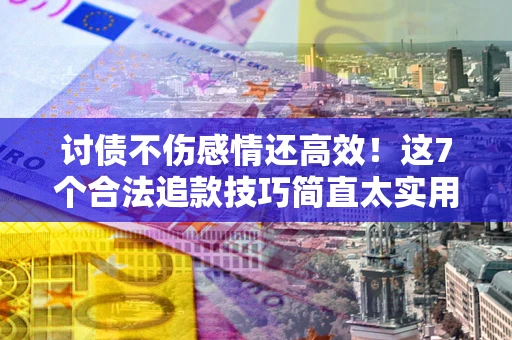济南讨债不伤感情还高效！这7个合法追款技巧简直太实用