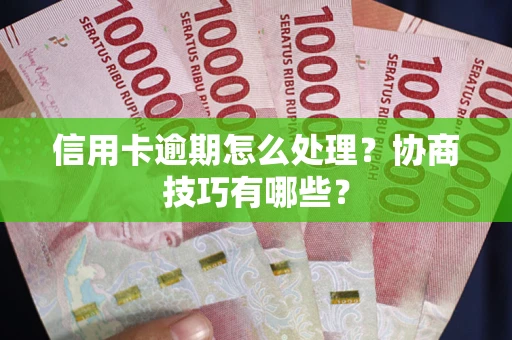 济南信用卡逾期怎么处理？协商技巧有哪些？