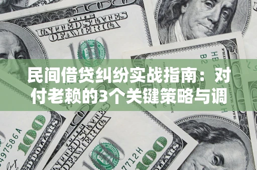 济南民间借贷纠纷实战指南：对付老赖的3个关键策略与调解盲区解析