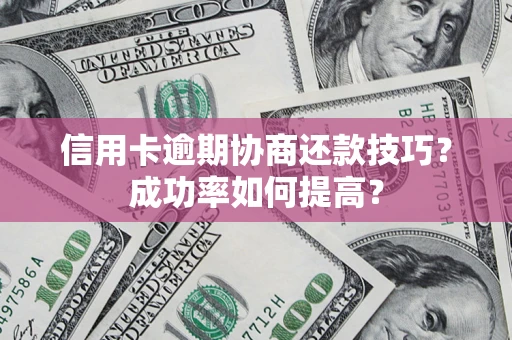 济南信用卡逾期协商还款技巧？成功率如何提高？