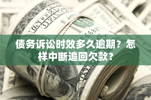 济南债务诉讼时效多久逾期？怎样中断追回欠款？