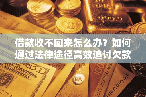 济南借款收不回来怎么办?如何通过法律途径高效追讨欠款? 济南借款收不回来怎么办?如何通过法律途径高效追讨欠款?