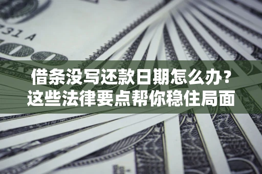 济南借条没写还款日期怎么办？这些法律要点帮你稳住局面