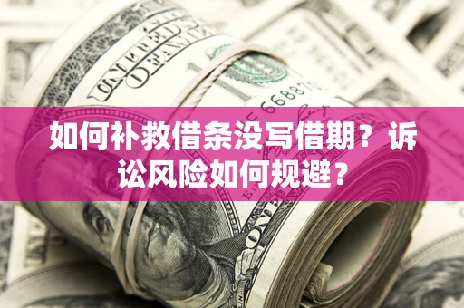 济南如何补救借条没写借期？诉讼风险如何规避？