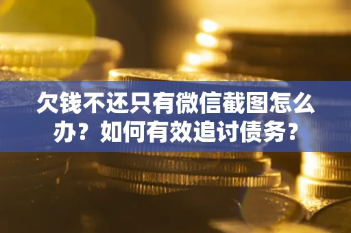 济南欠钱不还只有微信截图怎么办？如何有效追讨债务？