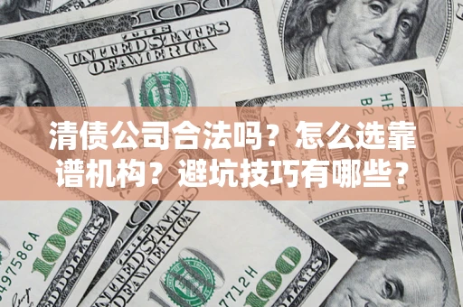 济南清债公司合法吗？怎么选靠谱机构？避坑技巧有哪些？