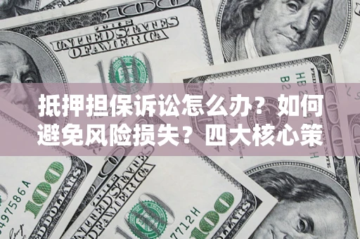 济南抵押担保诉讼怎么办？如何避免风险损失？四大核心策略全解读