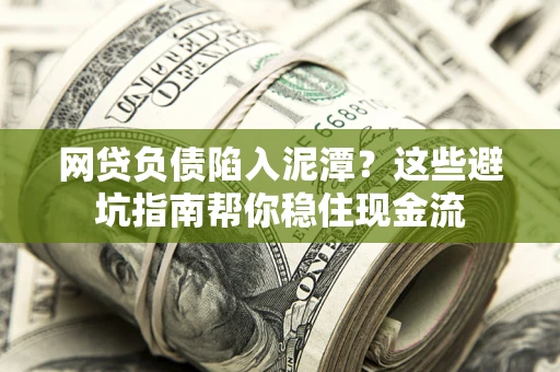 济南网贷负债陷入泥潭？这些避坑指南帮你稳住现金流