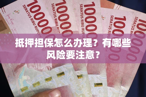 济南抵押担保怎么办理？有哪些风险要注意？
