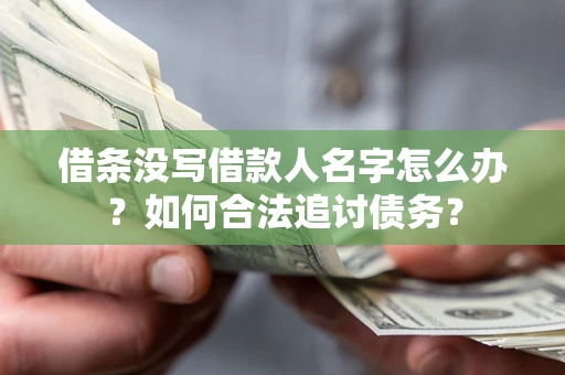 济南借条没写借款人名字怎么办？如何合法追讨债务？