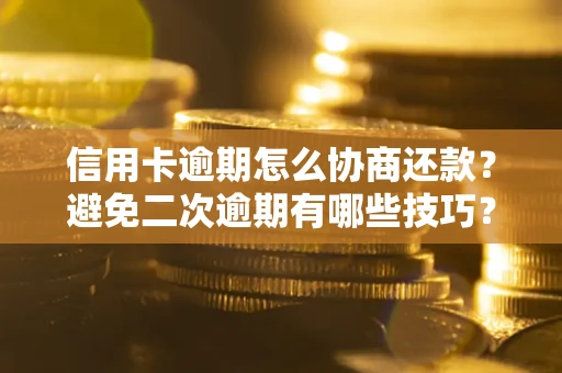 济南信用卡逾期怎么协商还款？避免二次逾期有哪些技巧？